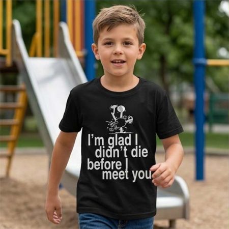 " I'm glad I didn't die before I meet you " Funny T-shirts , Graphic T-shirts.